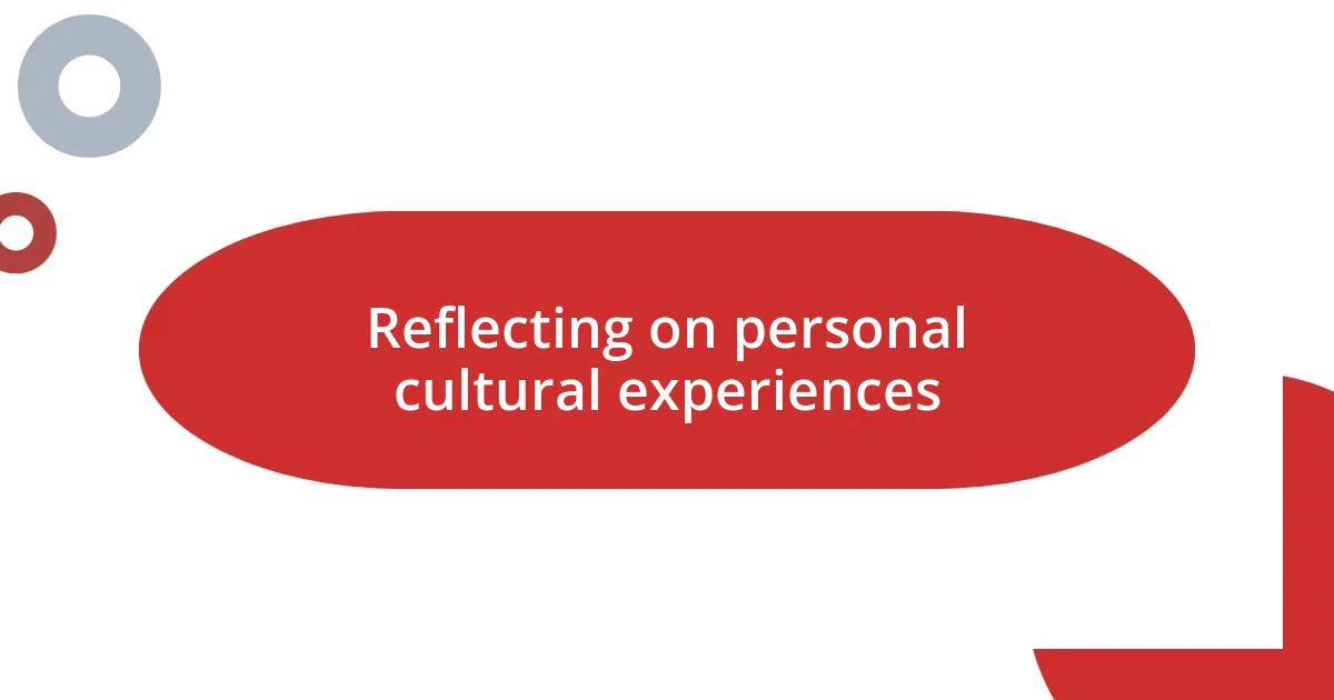 Reflecting on personal cultural experiences